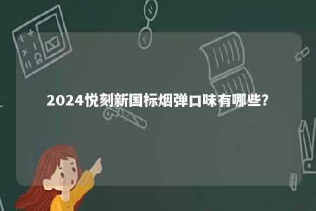 2024悦刻新国标烟弹口味有哪些？ 